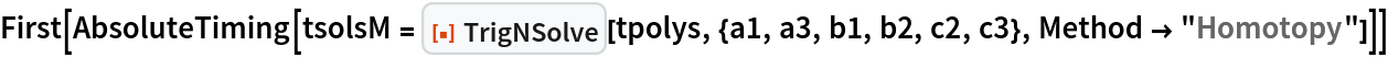 First[AbsoluteTiming[
  tsolsM = ResourceFunction["TrigNSolve"][tpolys, {a1, a3, b1, b2, c2, c3}, Method -> "Homotopy"]]]