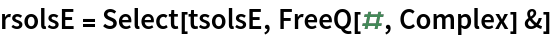 rsolsE = Select[tsolsE, FreeQ[#, Complex] &]