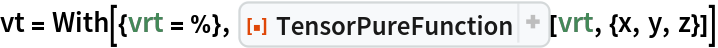 vt = With[{vrt = %}, ResourceFunction["TensorPureFunction"][vrt, {x, y, z}]]