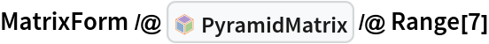 MatrixForm /@ InterpretationBox[FrameBox[TagBox[TooltipBox[PaneBox[GridBox[List[List[GraphicsBox[List[Thickness[0.0025`], List[FaceForm[List[RGBColor[0.9607843137254902`, 0.5058823529411764`, 0.19607843137254902`], Opacity[1.`]]], FilledCurveBox[List[List[List[0, 2, 0], List[0, 1, 0], List[0, 1, 0], List[0, 1, 0], List[0, 1, 0]], List[List[0, 2, 0], List[0, 1, 0], List[0, 1, 0], List[0, 1, 0], List[0, 1, 0]], List[List[0, 2, 0], List[0, 1, 0], List[0, 1, 0], List[0, 1, 0], List[0, 1, 0], List[0, 1, 0]], List[List[0, 2, 0], List[1, 3, 3], List[0, 1, 0], List[1, 3, 3], List[0, 1, 0], List[1, 3, 3], List[0, 1, 0], List[1, 3, 3], List[1, 3, 3], List[0, 1, 0], List[1, 3, 3], List[0, 1, 0], List[1, 3, 3]]], List[List[List[205.`, 22.863691329956055`], List[205.`, 212.31669425964355`], List[246.01799774169922`, 235.99870109558105`], List[369.0710144042969`, 307.0436840057373`], List[369.0710144042969`, 117.59068870544434`], List[205.`, 22.863691329956055`]], List[List[30.928985595703125`, 307.0436840057373`], List[153.98200225830078`, 235.99870109558105`], List[195.`, 212.31669425964355`], List[195.`, 22.863691329956055`], List[30.928985595703125`, 117.59068870544434`], List[30.928985595703125`, 307.0436840057373`]], List[List[200.`, 410.42970085144043`], List[364.0710144042969`, 315.7036876678467`], List[241.01799774169922`, 244.65868949890137`], List[200.`, 220.97669792175293`], List[158.98200225830078`, 244.65868949890137`], List[35.928985595703125`, 315.7036876678467`], List[200.`, 410.42970085144043`]], List[List[376.5710144042969`, 320.03370475769043`], List[202.5`, 420.53370475769043`], List[200.95300006866455`, 421.42667961120605`], List[199.04699993133545`, 421.42667961120605`], List[197.5`, 420.53370475769043`], List[23.428985595703125`, 320.03370475769043`], List[21.882003784179688`, 319.1406993865967`], List[20.928985595703125`, 317.4896984100342`], List[20.928985595703125`, 315.7036876678467`], List[20.928985595703125`, 114.70369529724121`], List[20.928985595703125`, 112.91769218444824`], List[21.882003784179688`, 111.26669120788574`], List[23.428985595703125`, 110.37369346618652`], List[197.5`, 9.87369155883789`], List[198.27300024032593`, 9.426692008972168`], List[199.13700008392334`, 9.203690528869629`], List[200.`, 9.203690528869629`], List[200.86299991607666`, 9.203690528869629`], List[201.72699999809265`, 9.426692008972168`], List[202.5`, 9.87369155883789`], List[376.5710144042969`, 110.37369346618652`], List[378.1179962158203`, 111.26669120788574`], List[379.0710144042969`, 112.91769218444824`], List[379.0710144042969`, 114.70369529724121`], List[379.0710144042969`, 315.7036876678467`], List[379.0710144042969`, 317.4896984100342`], List[378.1179962158203`, 319.1406993865967`], List[376.5710144042969`, 320.03370475769043`]]]]], List[FaceForm[List[RGBColor[0.5529411764705883`, 0.6745098039215687`, 0.8117647058823529`], Opacity[1.`]]], FilledCurveBox[List[List[List[0, 2, 0], List[0, 1, 0], List[0, 1, 0], List[0, 1, 0]]], List[List[List[44.92900085449219`, 282.59088134765625`], List[181.00001525878906`, 204.0298843383789`], List[181.00001525878906`, 46.90887451171875`], List[44.92900085449219`, 125.46986389160156`], List[44.92900085449219`, 282.59088134765625`]]]]], List[FaceForm[List[RGBColor[0.6627450980392157`, 0.803921568627451`, 0.5686274509803921`], Opacity[1.`]]], FilledCurveBox[List[List[List[0, 2, 0], List[0, 1, 0], List[0, 1, 0], List[0, 1, 0]]], List[List[List[355.0710144042969`, 282.59088134765625`], List[355.0710144042969`, 125.46986389160156`], List[219.`, 46.90887451171875`], List[219.`, 204.0298843383789`], List[355.0710144042969`, 282.59088134765625`]]]]], List[FaceForm[List[RGBColor[0.6901960784313725`, 0.5882352941176471`, 0.8117647058823529`], Opacity[1.`]]], FilledCurveBox[List[List[List[0, 2, 0], List[0, 1, 0], List[0, 1, 0], List[0, 1, 0]]], List[List[List[200.`, 394.0606994628906`], List[336.0710144042969`, 315.4997024536133`], List[200.`, 236.93968200683594`], List[63.928985595703125`, 315.4997024536133`], List[200.`, 394.0606994628906`]]]]]], List[Rule[BaselinePosition, Scaled[0.15`]], Rule[ImageSize, 10], Rule[ImageSize, 15]]], StyleBox[RowBox[List["PyramidMatrix", " "]], Rule[ShowAutoStyles, False], Rule[ShowStringCharacters, False], Rule[FontSize, Times[0.9`, Inherited]], Rule[FontColor, GrayLevel[0.1`]]]]], Rule[GridBoxSpacings, List[Rule["Columns", List[List[0.25`]]]]]], Rule[Alignment, List[Left, Baseline]], Rule[BaselinePosition, Baseline], Rule[FrameMargins, List[List[3, 0], List[0, 0]]], Rule[BaseStyle, List[Rule[LineSpacing, List[0, 0]], Rule[LineBreakWithin, False]]]], RowBox[List["PacletSymbol", "[", RowBox[List["\"PeterBurbery/NewLinearAlgebraPaclet\"", ",", "\"PeterBurbery`NewLinearAlgebraPaclet`PyramidMatrix\""]], "]"]], Rule[TooltipStyle, List[Rule[ShowAutoStyles, True], Rule[ShowStringCharacters, True]]]], Function[Annotation[Slot[1], Style[Defer[PacletSymbol["PeterBurbery/NewLinearAlgebraPaclet", "PeterBurbery`NewLinearAlgebraPaclet`PyramidMatrix"]], Rule[ShowStringCharacters, True]], "Tooltip"]]], Rule[Background, RGBColor[0.968`, 0.976`, 0.984`]], Rule[BaselinePosition, Baseline], Rule[DefaultBaseStyle, List[]], Rule[FrameMargins, List[List[0, 0], List[1, 1]]], Rule[FrameStyle, RGBColor[0.831`, 0.847`, 0.85`]], Rule[RoundingRadius, 4]], PacletSymbol["PeterBurbery/NewLinearAlgebraPaclet", "PeterBurbery`NewLinearAlgebraPaclet`PyramidMatrix"], Rule[Selectable, False], Rule[SelectWithContents, True], Rule[BoxID, "PacletSymbolBox"]] /@ Range[7]