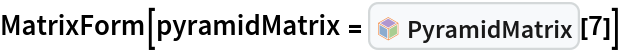 MatrixForm[
 pyramidMatrix = InterpretationBox[FrameBox[TagBox[TooltipBox[PaneBox[GridBox[List[List[GraphicsBox[List[Thickness[0.0025`], List[FaceForm[List[RGBColor[0.9607843137254902`, 0.5058823529411764`, 0.19607843137254902`], Opacity[1.`]]], FilledCurveBox[List[List[List[0, 2, 0], List[0, 1, 0], List[0, 1, 0], List[0, 1, 0], List[0, 1, 0]], List[List[0, 2, 0], List[0, 1, 0], List[0, 1, 0], List[0, 1, 0], List[0, 1, 0]], List[List[0, 2, 0], List[0, 1, 0], List[0, 1, 0], List[0, 1, 0], List[0, 1, 0], List[0, 1, 0]], List[List[0, 2, 0], List[1, 3, 3], List[0, 1, 0], List[1, 3, 3], List[0, 1, 0], List[1, 3, 3], List[0, 1, 0], List[1, 3, 3], List[1, 3, 3], List[0, 1, 0], List[1, 3, 3], List[0, 1, 0], List[1, 3, 3]]], List[List[List[205.`, 22.863691329956055`], List[205.`, 212.31669425964355`], List[246.01799774169922`, 235.99870109558105`], List[369.0710144042969`, 307.0436840057373`], List[369.0710144042969`, 117.59068870544434`], List[205.`, 22.863691329956055`]], List[List[30.928985595703125`, 307.0436840057373`], List[153.98200225830078`, 235.99870109558105`], List[195.`, 212.31669425964355`], List[195.`, 22.863691329956055`], List[30.928985595703125`, 117.59068870544434`], List[30.928985595703125`, 307.0436840057373`]], List[List[200.`, 410.42970085144043`], List[364.0710144042969`, 315.7036876678467`], List[241.01799774169922`, 244.65868949890137`], List[200.`, 220.97669792175293`], List[158.98200225830078`, 244.65868949890137`], List[35.928985595703125`, 315.7036876678467`], List[200.`, 410.42970085144043`]], List[List[376.5710144042969`, 320.03370475769043`], List[202.5`, 420.53370475769043`], List[200.95300006866455`, 421.42667961120605`], List[199.04699993133545`, 421.42667961120605`], List[197.5`, 420.53370475769043`], List[23.428985595703125`, 320.03370475769043`], List[21.882003784179688`, 319.1406993865967`], List[20.928985595703125`, 317.4896984100342`], List[20.928985595703125`, 315.7036876678467`], List[20.928985595703125`, 114.70369529724121`], List[20.928985595703125`, 112.91769218444824`], List[21.882003784179688`, 111.26669120788574`], List[23.428985595703125`, 110.37369346618652`], List[197.5`, 9.87369155883789`], List[198.27300024032593`, 9.426692008972168`], List[199.13700008392334`, 9.203690528869629`], List[200.`, 9.203690528869629`], List[200.86299991607666`, 9.203690528869629`], List[201.72699999809265`, 9.426692008972168`], List[202.5`, 9.87369155883789`], List[376.5710144042969`, 110.37369346618652`], List[378.1179962158203`, 111.26669120788574`], List[379.0710144042969`, 112.91769218444824`], List[379.0710144042969`, 114.70369529724121`], List[379.0710144042969`, 315.7036876678467`], List[379.0710144042969`, 317.4896984100342`], List[378.1179962158203`, 319.1406993865967`], List[376.5710144042969`, 320.03370475769043`]]]]], List[FaceForm[List[RGBColor[0.5529411764705883`, 0.6745098039215687`, 0.8117647058823529`], Opacity[1.`]]], FilledCurveBox[List[List[List[0, 2, 0], List[0, 1, 0], List[0, 1, 0], List[0, 1, 0]]], List[List[List[44.92900085449219`, 282.59088134765625`], List[181.00001525878906`, 204.0298843383789`], List[181.00001525878906`, 46.90887451171875`], List[44.92900085449219`, 125.46986389160156`], List[44.92900085449219`, 282.59088134765625`]]]]], List[FaceForm[List[RGBColor[0.6627450980392157`, 0.803921568627451`, 0.5686274509803921`], Opacity[1.`]]], FilledCurveBox[List[List[List[0, 2, 0], List[0, 1, 0], List[0, 1, 0], List[0, 1, 0]]], List[List[List[355.0710144042969`, 282.59088134765625`], List[355.0710144042969`, 125.46986389160156`], List[219.`, 46.90887451171875`], List[219.`, 204.0298843383789`], List[355.0710144042969`, 282.59088134765625`]]]]], List[FaceForm[List[RGBColor[0.6901960784313725`, 0.5882352941176471`, 0.8117647058823529`], Opacity[1.`]]], FilledCurveBox[List[List[List[0, 2, 0], List[0, 1, 0], List[0, 1, 0], List[0, 1, 0]]], List[List[List[200.`, 394.0606994628906`], List[336.0710144042969`, 315.4997024536133`], List[200.`, 236.93968200683594`], List[63.928985595703125`, 315.4997024536133`], List[200.`, 394.0606994628906`]]]]]], List[Rule[BaselinePosition, Scaled[0.15`]], Rule[ImageSize, 10], Rule[ImageSize, 15]]], StyleBox[RowBox[List["PyramidMatrix", " "]], Rule[ShowAutoStyles, False], Rule[ShowStringCharacters, False], Rule[FontSize, Times[0.9`, Inherited]], Rule[FontColor, GrayLevel[0.1`]]]]], Rule[GridBoxSpacings, List[Rule["Columns", List[List[0.25`]]]]]], Rule[Alignment, List[Left, Baseline]], Rule[BaselinePosition, Baseline], Rule[FrameMargins, List[List[3, 0], List[0, 0]]], Rule[BaseStyle, List[Rule[LineSpacing, List[0, 0]], Rule[LineBreakWithin, False]]]], RowBox[List["PacletSymbol", "[", RowBox[List["\"PeterBurbery/NewLinearAlgebraPaclet\"", ",", "\"PeterBurbery`NewLinearAlgebraPaclet`PyramidMatrix\""]], "]"]], Rule[TooltipStyle, List[Rule[ShowAutoStyles, True], Rule[ShowStringCharacters, True]]]], Function[Annotation[Slot[1], Style[Defer[PacletSymbol["PeterBurbery/NewLinearAlgebraPaclet", "PeterBurbery`NewLinearAlgebraPaclet`PyramidMatrix"]], Rule[ShowStringCharacters, True]], "Tooltip"]]], Rule[Background, RGBColor[0.968`, 0.976`, 0.984`]], Rule[BaselinePosition, Baseline], Rule[DefaultBaseStyle, List[]], Rule[FrameMargins, List[List[0, 0], List[1, 1]]], Rule[FrameStyle, RGBColor[0.831`, 0.847`, 0.85`]], Rule[RoundingRadius, 4]], PacletSymbol["PeterBurbery/NewLinearAlgebraPaclet", "PeterBurbery`NewLinearAlgebraPaclet`PyramidMatrix"], Rule[Selectable, False], Rule[SelectWithContents, True], Rule[BoxID, "PacletSymbolBox"]][7]]