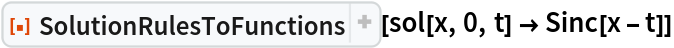 ResourceFunction[
 "SolutionRulesToFunctions", ResourceSystemBase -> "https://www.wolframcloud.com/obj/resourcesystem/api/1.0"][sol[x, 0, t] -> Sinc[x - t]]