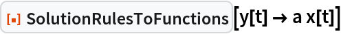 ResourceFunction["SolutionRulesToFunctions"][y[t] -> a x[t]]