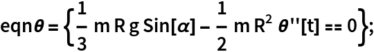 eqn\[Theta] = {1/3 m R g Sin[\[Alpha]] - 1/2 m R^2 \[Theta]''[t] == 0};