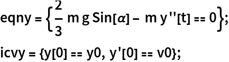 eqny = {2/3 m g Sin[\[Alpha]] - m y''[t] == 0};
icvy = {y[0] == y0, y'[0] == v0};