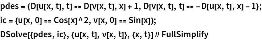 pdes = {D[u[x, t], t] == D[v[x, t], x] + 1, D[v[x, t], t] == -D[u[x, t], x] - 1};
ic = {u[x, 0] == Cos[x]^2, v[x, 0] == Sin[x]};
DSolve[{pdes, ic}, {u[x, t], v[x, t]}, {x, t}] // FullSimplify