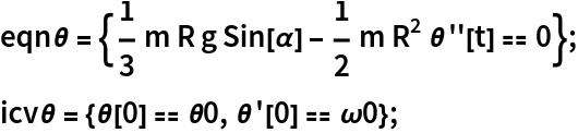 eqn\[Theta] = {1/3 m R g Sin[\[Alpha]] - 1/2 m R^2 \[Theta]''[t] == 0};
icv\[Theta] = {\[Theta][0] == \[Theta]0, \[Theta]'[0] == \[Omega]0};