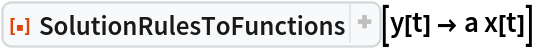 ResourceFunction[
 "SolutionRulesToFunctions", ResourceSystemBase -> "https://www.wolframcloud.com/obj/resourcesystem/api/1.0"][y[t] -> a x[t]]