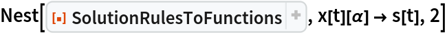 Nest[ResourceFunction[
 "SolutionRulesToFunctions", ResourceSystemBase -> "https://www.wolframcloud.com/obj/resourcesystem/api/1.0"], x[t][\[Alpha]] -> s[t], 2]