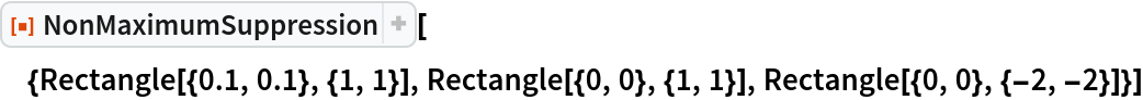 ResourceFunction[
 "NonMaximumSuppression"][{Rectangle[{0.1, 0.1}, {1, 1}], Rectangle[{0, 0}, {1, 1}], Rectangle[{0, 0}, {-2, -2}]}]