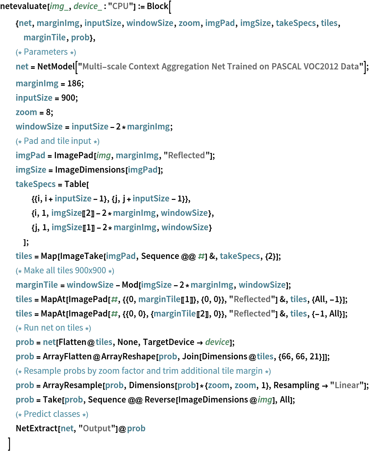 netevaluate[img_, device_ : "CPU"] := Block[
  {net, marginImg, inputSize, windowSize, zoom, imgPad, imgSize, takeSpecs, tiles, marginTile, prob},
  (* Parameters *)
  net = NetModel[
    "Multi-scale Context Aggregation Net Trained on PASCAL VOC2012 Data"];
  marginImg = 186;
  inputSize = 900;
  zoom = 8;
  windowSize = inputSize - 2*marginImg;
  (* Pad and tile input *)
  imgPad = ImagePad[img, marginImg, "Reflected"];
  imgSize = ImageDimensions[imgPad];
  takeSpecs = Table[
    {{i, i + inputSize - 1}, {j, j + inputSize - 1}},
    {i, 1, imgSize[[2]] - 2*marginImg, windowSize},
    {j, 1, imgSize[[1]] - 2*marginImg, windowSize}
    ];
  tiles = Map[ImageTake[imgPad, Sequence @@ #] &, takeSpecs, {2}];
  (* Make all tiles 900x900 *)
  marginTile = windowSize - Mod[imgSize - 2*marginImg, windowSize];
  tiles = MapAt[ImagePad[#, {{0, marginTile[[1]]}, {0, 0}}, "Reflected"] &, tiles, {All, -1}];
  tiles = MapAt[ImagePad[#, {{0, 0}, {marginTile[[2]], 0}}, "Reflected"] &, tiles, {-1, All}];
  (* Run net on tiles *)
  prob = net[Flatten@tiles, None, TargetDevice -> device];
  prob = ArrayFlatten@
    ArrayReshape[prob, Join[Dimensions@tiles, {66, 66, 21}]];
  (* Resample probs by zoom factor and trim additional tile margin *)
  prob = ArrayResample[prob, Dimensions[prob]*{zoom, zoom, 1}, Resampling -> "Linear"];
  prob = Take[prob, Sequence @@ Reverse[ImageDimensions@img], All];
  (* Predict classes *)
  NetExtract[net, "Output"]@prob
  ]