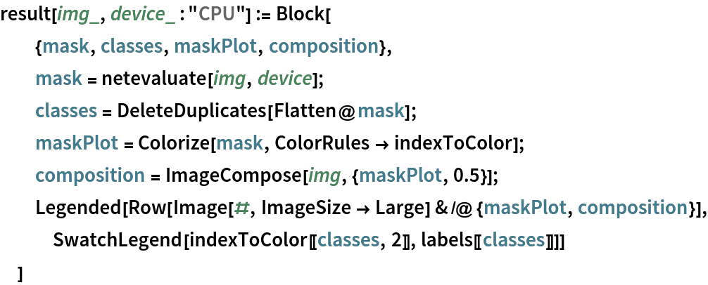 result[img_, device_ : "CPU"] := Block[
  {mask, classes, maskPlot, composition},
  mask = netevaluate[img, device];
  classes = DeleteDuplicates[Flatten@mask];
  maskPlot = Colorize[mask, ColorRules -> indexToColor];
  composition = ImageCompose[img, {maskPlot, 0.5}];
  Legended[
   Row[Image[#, ImageSize -> Large] & /@ {maskPlot, composition}], SwatchLegend[indexToColor[[classes, 2]], labels[[classes]]]]
  ]