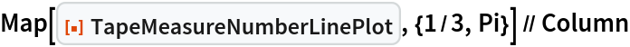 Map[ResourceFunction["TapeMeasureNumberLinePlot", ResourceVersion->"1.0.0"], {1/3, Pi}] // Column