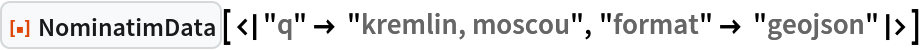 ResourceFunction["NominatimData", ResourceVersion->"1.0.0"][<|"q" -> "kremlin, moscou", "format" -> "geojson"|>]