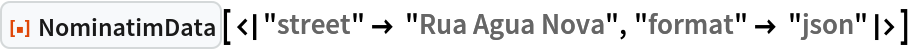 ResourceFunction["NominatimData", ResourceVersion->"1.0.0"][<|"street" -> "Rua Agua Nova", "format" -> "json"|>]