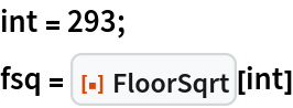 int = 293;
fsq = ResourceFunction["FloorSqrt"][int]