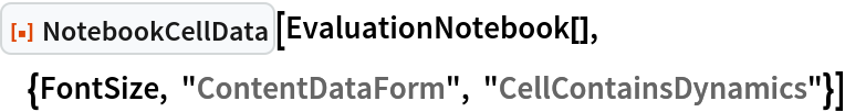 ResourceFunction["NotebookCellData"][
 EvaluationNotebook[], {FontSize, "ContentDataForm", "CellContainsDynamics"}]