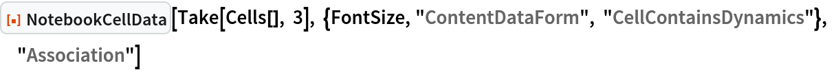 ResourceFunction["NotebookCellData"][
 Take[Cells[], 3], {FontSize, "ContentDataForm", "CellContainsDynamics"}, "Association"]