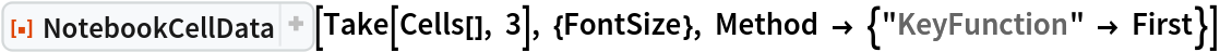 ResourceFunction[
 "NotebookCellData", ResourceSystemBase -> "https://www.wolframcloud.com/obj/resourcesystem/api/1.0"][Take[Cells[], 3], {FontSize}, Method -> {"KeyFunction" -> First}]