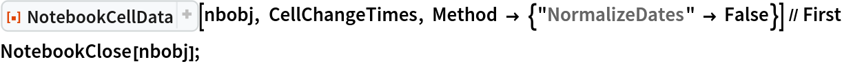 ResourceFunction[
  "NotebookCellData", ResourceSystemBase -> "https://www.wolframcloud.com/obj/resourcesystem/api/1.0"][nbobj, CellChangeTimes, Method -> {"NormalizeDates" -> False}] // First
NotebookClose[nbobj];