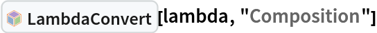 InterpretationBox[FrameBox[TagBox[TooltipBox[PaneBox[GridBox[List[List[GraphicsBox[List[Thickness[0.0025`], List[FaceForm[List[RGBColor[0.9607843137254902`, 0.5058823529411764`, 0.19607843137254902`], Opacity[1.`]]], FilledCurveBox[List[List[List[0, 2, 0], List[0, 1, 0], List[0, 1, 0], List[0, 1, 0], List[0, 1, 0]], List[List[0, 2, 0], List[0, 1, 0], List[0, 1, 0], List[0, 1, 0], List[0, 1, 0]], List[List[0, 2, 0], List[0, 1, 0], List[0, 1, 0], List[0, 1, 0], List[0, 1, 0], List[0, 1, 0]], List[List[0, 2, 0], List[1, 3, 3], List[0, 1, 0], List[1, 3, 3], List[0, 1, 0], List[1, 3, 3], List[0, 1, 0], List[1, 3, 3], List[1, 3, 3], List[0, 1, 0], List[1, 3, 3], List[0, 1, 0], List[1, 3, 3]]], List[List[List[205.`, 22.863691329956055`], List[205.`, 212.31669425964355`], List[246.01799774169922`, 235.99870109558105`], List[369.0710144042969`, 307.0436840057373`], List[369.0710144042969`, 117.59068870544434`], List[205.`, 22.863691329956055`]], List[List[30.928985595703125`, 307.0436840057373`], List[153.98200225830078`, 235.99870109558105`], List[195.`, 212.31669425964355`], List[195.`, 22.863691329956055`], List[30.928985595703125`, 117.59068870544434`], List[30.928985595703125`, 307.0436840057373`]], List[List[200.`, 410.42970085144043`], List[364.0710144042969`, 315.7036876678467`], List[241.01799774169922`, 244.65868949890137`], List[200.`, 220.97669792175293`], List[158.98200225830078`, 244.65868949890137`], List[35.928985595703125`, 315.7036876678467`], List[200.`, 410.42970085144043`]], List[List[376.5710144042969`, 320.03370475769043`], List[202.5`, 420.53370475769043`], List[200.95300006866455`, 421.42667961120605`], List[199.04699993133545`, 421.42667961120605`], List[197.5`, 420.53370475769043`], List[23.428985595703125`, 320.03370475769043`], List[21.882003784179688`, 319.1406993865967`], List[20.928985595703125`, 317.4896984100342`], List[20.928985595703125`, 315.7036876678467`], List[20.928985595703125`, 114.70369529724121`], List[20.928985595703125`, 112.91769218444824`], List[21.882003784179688`, 111.26669120788574`], List[23.428985595703125`, 110.37369346618652`], List[197.5`, 9.87369155883789`], List[198.27300024032593`, 9.426692008972168`], List[199.13700008392334`, 9.203690528869629`], List[200.`, 9.203690528869629`], List[200.86299991607666`, 9.203690528869629`], List[201.72699999809265`, 9.426692008972168`], List[202.5`, 9.87369155883789`], List[376.5710144042969`, 110.37369346618652`], List[378.1179962158203`, 111.26669120788574`], List[379.0710144042969`, 112.91769218444824`], List[379.0710144042969`, 114.70369529724121`], List[379.0710144042969`, 315.7036876678467`], List[379.0710144042969`, 317.4896984100342`], List[378.1179962158203`, 319.1406993865967`], List[376.5710144042969`, 320.03370475769043`]]]]], List[FaceForm[List[RGBColor[0.5529411764705883`, 0.6745098039215687`, 0.8117647058823529`], Opacity[1.`]]], FilledCurveBox[List[List[List[0, 2, 0], List[0, 1, 0], List[0, 1, 0], List[0, 1, 0]]], List[List[List[44.92900085449219`, 282.59088134765625`], List[181.00001525878906`, 204.0298843383789`], List[181.00001525878906`, 46.90887451171875`], List[44.92900085449219`, 125.46986389160156`], List[44.92900085449219`, 282.59088134765625`]]]]], List[FaceForm[List[RGBColor[0.6627450980392157`, 0.803921568627451`, 0.5686274509803921`], Opacity[1.`]]], FilledCurveBox[List[List[List[0, 2, 0], List[0, 1, 0], List[0, 1, 0], List[0, 1, 0]]], List[List[List[355.0710144042969`, 282.59088134765625`], List[355.0710144042969`, 125.46986389160156`], List[219.`, 46.90887451171875`], List[219.`, 204.0298843383789`], List[355.0710144042969`, 282.59088134765625`]]]]], List[FaceForm[List[RGBColor[0.6901960784313725`, 0.5882352941176471`, 0.8117647058823529`], Opacity[1.`]]], FilledCurveBox[List[List[List[0, 2, 0], List[0, 1, 0], List[0, 1, 0], List[0, 1, 0]]], List[List[List[200.`, 394.0606994628906`], List[336.0710144042969`, 315.4997024536133`], List[200.`, 236.93968200683594`], List[63.928985595703125`, 315.4997024536133`], List[200.`, 394.0606994628906`]]]]]], List[Rule[BaselinePosition, Scaled[0.15`]], Rule[ImageSize, 10], Rule[ImageSize, 15]]], StyleBox[RowBox[List["LambdaConvert", " "]], Rule[ShowAutoStyles, False], Rule[ShowStringCharacters, False], Rule[FontSize, Times[0.9`, Inherited]], Rule[FontColor, GrayLevel[0.1`]]]]], Rule[GridBoxSpacings, List[Rule["Columns", List[List[0.25`]]]]]], Rule[Alignment, List[Left, Baseline]], Rule[BaselinePosition, Baseline], Rule[FrameMargins, List[List[3, 0], List[0, 0]]], Rule[BaseStyle, List[Rule[LineSpacing, List[0, 0]], Rule[LineBreakWithin, False]]]], RowBox[List["PacletSymbol", "[", RowBox[List["\"Wolfram/Lambda\"", ",", "\"Wolfram`Lambda`LambdaConvert\""]], "]"]], Rule[TooltipStyle, List[Rule[ShowAutoStyles, True], Rule[ShowStringCharacters, True]]]], Function[Annotation[Slot[1], Style[Defer[PacletSymbol["Wolfram/Lambda", "Wolfram`Lambda`LambdaConvert"]], Rule[ShowStringCharacters, True]], "Tooltip"]]], Rule[Background, RGBColor[0.968`, 0.976`, 0.984`]], Rule[BaselinePosition, Baseline], Rule[DefaultBaseStyle, List[]], Rule[FrameMargins, List[List[0, 0], List[1, 1]]], Rule[FrameStyle, RGBColor[0.831`, 0.847`, 0.85`]], Rule[RoundingRadius, 4]], PacletSymbol["Wolfram/Lambda", "Wolfram`Lambda`LambdaConvert"], Rule[Selectable, False], Rule[SelectWithContents, True], Rule[BoxID, "PacletSymbolBox"]][lambda, "Composition"]