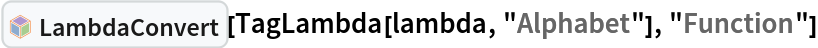 InterpretationBox[FrameBox[TagBox[TooltipBox[PaneBox[GridBox[List[List[GraphicsBox[List[Thickness[0.0025`], List[FaceForm[List[RGBColor[0.9607843137254902`, 0.5058823529411764`, 0.19607843137254902`], Opacity[1.`]]], FilledCurveBox[List[List[List[0, 2, 0], List[0, 1, 0], List[0, 1, 0], List[0, 1, 0], List[0, 1, 0]], List[List[0, 2, 0], List[0, 1, 0], List[0, 1, 0], List[0, 1, 0], List[0, 1, 0]], List[List[0, 2, 0], List[0, 1, 0], List[0, 1, 0], List[0, 1, 0], List[0, 1, 0], List[0, 1, 0]], List[List[0, 2, 0], List[1, 3, 3], List[0, 1, 0], List[1, 3, 3], List[0, 1, 0], List[1, 3, 3], List[0, 1, 0], List[1, 3, 3], List[1, 3, 3], List[0, 1, 0], List[1, 3, 3], List[0, 1, 0], List[1, 3, 3]]], List[List[List[205.`, 22.863691329956055`], List[205.`, 212.31669425964355`], List[246.01799774169922`, 235.99870109558105`], List[369.0710144042969`, 307.0436840057373`], List[369.0710144042969`, 117.59068870544434`], List[205.`, 22.863691329956055`]], List[List[30.928985595703125`, 307.0436840057373`], List[153.98200225830078`, 235.99870109558105`], List[195.`, 212.31669425964355`], List[195.`, 22.863691329956055`], List[30.928985595703125`, 117.59068870544434`], List[30.928985595703125`, 307.0436840057373`]], List[List[200.`, 410.42970085144043`], List[364.0710144042969`, 315.7036876678467`], List[241.01799774169922`, 244.65868949890137`], List[200.`, 220.97669792175293`], List[158.98200225830078`, 244.65868949890137`], List[35.928985595703125`, 315.7036876678467`], List[200.`, 410.42970085144043`]], List[List[376.5710144042969`, 320.03370475769043`], List[202.5`, 420.53370475769043`], List[200.95300006866455`, 421.42667961120605`], List[199.04699993133545`, 421.42667961120605`], List[197.5`, 420.53370475769043`], List[23.428985595703125`, 320.03370475769043`], List[21.882003784179688`, 319.1406993865967`], List[20.928985595703125`, 317.4896984100342`], List[20.928985595703125`, 315.7036876678467`], List[20.928985595703125`, 114.70369529724121`], List[20.928985595703125`, 112.91769218444824`], List[21.882003784179688`, 111.26669120788574`], List[23.428985595703125`, 110.37369346618652`], List[197.5`, 9.87369155883789`], List[198.27300024032593`, 9.426692008972168`], List[199.13700008392334`, 9.203690528869629`], List[200.`, 9.203690528869629`], List[200.86299991607666`, 9.203690528869629`], List[201.72699999809265`, 9.426692008972168`], List[202.5`, 9.87369155883789`], List[376.5710144042969`, 110.37369346618652`], List[378.1179962158203`, 111.26669120788574`], List[379.0710144042969`, 112.91769218444824`], List[379.0710144042969`, 114.70369529724121`], List[379.0710144042969`, 315.7036876678467`], List[379.0710144042969`, 317.4896984100342`], List[378.1179962158203`, 319.1406993865967`], List[376.5710144042969`, 320.03370475769043`]]]]], List[FaceForm[List[RGBColor[0.5529411764705883`, 0.6745098039215687`, 0.8117647058823529`], Opacity[1.`]]], FilledCurveBox[List[List[List[0, 2, 0], List[0, 1, 0], List[0, 1, 0], List[0, 1, 0]]], List[List[List[44.92900085449219`, 282.59088134765625`], List[181.00001525878906`, 204.0298843383789`], List[181.00001525878906`, 46.90887451171875`], List[44.92900085449219`, 125.46986389160156`], List[44.92900085449219`, 282.59088134765625`]]]]], List[FaceForm[List[RGBColor[0.6627450980392157`, 0.803921568627451`, 0.5686274509803921`], Opacity[1.`]]], FilledCurveBox[List[List[List[0, 2, 0], List[0, 1, 0], List[0, 1, 0], List[0, 1, 0]]], List[List[List[355.0710144042969`, 282.59088134765625`], List[355.0710144042969`, 125.46986389160156`], List[219.`, 46.90887451171875`], List[219.`, 204.0298843383789`], List[355.0710144042969`, 282.59088134765625`]]]]], List[FaceForm[List[RGBColor[0.6901960784313725`, 0.5882352941176471`, 0.8117647058823529`], Opacity[1.`]]], FilledCurveBox[List[List[List[0, 2, 0], List[0, 1, 0], List[0, 1, 0], List[0, 1, 0]]], List[List[List[200.`, 394.0606994628906`], List[336.0710144042969`, 315.4997024536133`], List[200.`, 236.93968200683594`], List[63.928985595703125`, 315.4997024536133`], List[200.`, 394.0606994628906`]]]]]], List[Rule[BaselinePosition, Scaled[0.15`]], Rule[ImageSize, 10], Rule[ImageSize, 15]]], StyleBox[RowBox[List["LambdaConvert", " "]], Rule[ShowAutoStyles, False], Rule[ShowStringCharacters, False], Rule[FontSize, Times[0.9`, Inherited]], Rule[FontColor, GrayLevel[0.1`]]]]], Rule[GridBoxSpacings, List[Rule["Columns", List[List[0.25`]]]]]], Rule[Alignment, List[Left, Baseline]], Rule[BaselinePosition, Baseline], Rule[FrameMargins, List[List[3, 0], List[0, 0]]], Rule[BaseStyle, List[Rule[LineSpacing, List[0, 0]], Rule[LineBreakWithin, False]]]], RowBox[List["PacletSymbol", "[", RowBox[List["\"Wolfram/Lambda\"", ",", "\"Wolfram`Lambda`LambdaConvert\""]], "]"]], Rule[TooltipStyle, List[Rule[ShowAutoStyles, True], Rule[ShowStringCharacters, True]]]], Function[Annotation[Slot[1], Style[Defer[PacletSymbol["Wolfram/Lambda", "Wolfram`Lambda`LambdaConvert"]], Rule[ShowStringCharacters, True]], "Tooltip"]]], Rule[Background, RGBColor[0.968`, 0.976`, 0.984`]], Rule[BaselinePosition, Baseline], Rule[DefaultBaseStyle, List[]], Rule[FrameMargins, List[List[0, 0], List[1, 1]]], Rule[FrameStyle, RGBColor[0.831`, 0.847`, 0.85`]], Rule[RoundingRadius, 4]], PacletSymbol["Wolfram/Lambda", "Wolfram`Lambda`LambdaConvert"], Rule[Selectable, False], Rule[SelectWithContents, True], Rule[BoxID, "PacletSymbolBox"]][
 TagLambda[lambda, "Alphabet"], "Function"]