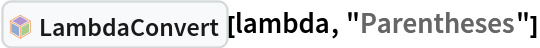 InterpretationBox[FrameBox[TagBox[TooltipBox[PaneBox[GridBox[List[List[GraphicsBox[List[Thickness[0.0025`], List[FaceForm[List[RGBColor[0.9607843137254902`, 0.5058823529411764`, 0.19607843137254902`], Opacity[1.`]]], FilledCurveBox[List[List[List[0, 2, 0], List[0, 1, 0], List[0, 1, 0], List[0, 1, 0], List[0, 1, 0]], List[List[0, 2, 0], List[0, 1, 0], List[0, 1, 0], List[0, 1, 0], List[0, 1, 0]], List[List[0, 2, 0], List[0, 1, 0], List[0, 1, 0], List[0, 1, 0], List[0, 1, 0], List[0, 1, 0]], List[List[0, 2, 0], List[1, 3, 3], List[0, 1, 0], List[1, 3, 3], List[0, 1, 0], List[1, 3, 3], List[0, 1, 0], List[1, 3, 3], List[1, 3, 3], List[0, 1, 0], List[1, 3, 3], List[0, 1, 0], List[1, 3, 3]]], List[List[List[205.`, 22.863691329956055`], List[205.`, 212.31669425964355`], List[246.01799774169922`, 235.99870109558105`], List[369.0710144042969`, 307.0436840057373`], List[369.0710144042969`, 117.59068870544434`], List[205.`, 22.863691329956055`]], List[List[30.928985595703125`, 307.0436840057373`], List[153.98200225830078`, 235.99870109558105`], List[195.`, 212.31669425964355`], List[195.`, 22.863691329956055`], List[30.928985595703125`, 117.59068870544434`], List[30.928985595703125`, 307.0436840057373`]], List[List[200.`, 410.42970085144043`], List[364.0710144042969`, 315.7036876678467`], List[241.01799774169922`, 244.65868949890137`], List[200.`, 220.97669792175293`], List[158.98200225830078`, 244.65868949890137`], List[35.928985595703125`, 315.7036876678467`], List[200.`, 410.42970085144043`]], List[List[376.5710144042969`, 320.03370475769043`], List[202.5`, 420.53370475769043`], List[200.95300006866455`, 421.42667961120605`], List[199.04699993133545`, 421.42667961120605`], List[197.5`, 420.53370475769043`], List[23.428985595703125`, 320.03370475769043`], List[21.882003784179688`, 319.1406993865967`], List[20.928985595703125`, 317.4896984100342`], List[20.928985595703125`, 315.7036876678467`], List[20.928985595703125`, 114.70369529724121`], List[20.928985595703125`, 112.91769218444824`], List[21.882003784179688`, 111.26669120788574`], List[23.428985595703125`, 110.37369346618652`], List[197.5`, 9.87369155883789`], List[198.27300024032593`, 9.426692008972168`], List[199.13700008392334`, 9.203690528869629`], List[200.`, 9.203690528869629`], List[200.86299991607666`, 9.203690528869629`], List[201.72699999809265`, 9.426692008972168`], List[202.5`, 9.87369155883789`], List[376.5710144042969`, 110.37369346618652`], List[378.1179962158203`, 111.26669120788574`], List[379.0710144042969`, 112.91769218444824`], List[379.0710144042969`, 114.70369529724121`], List[379.0710144042969`, 315.7036876678467`], List[379.0710144042969`, 317.4896984100342`], List[378.1179962158203`, 319.1406993865967`], List[376.5710144042969`, 320.03370475769043`]]]]], List[FaceForm[List[RGBColor[0.5529411764705883`, 0.6745098039215687`, 0.8117647058823529`], Opacity[1.`]]], FilledCurveBox[List[List[List[0, 2, 0], List[0, 1, 0], List[0, 1, 0], List[0, 1, 0]]], List[List[List[44.92900085449219`, 282.59088134765625`], List[181.00001525878906`, 204.0298843383789`], List[181.00001525878906`, 46.90887451171875`], List[44.92900085449219`, 125.46986389160156`], List[44.92900085449219`, 282.59088134765625`]]]]], List[FaceForm[List[RGBColor[0.6627450980392157`, 0.803921568627451`, 0.5686274509803921`], Opacity[1.`]]], FilledCurveBox[List[List[List[0, 2, 0], List[0, 1, 0], List[0, 1, 0], List[0, 1, 0]]], List[List[List[355.0710144042969`, 282.59088134765625`], List[355.0710144042969`, 125.46986389160156`], List[219.`, 46.90887451171875`], List[219.`, 204.0298843383789`], List[355.0710144042969`, 282.59088134765625`]]]]], List[FaceForm[List[RGBColor[0.6901960784313725`, 0.5882352941176471`, 0.8117647058823529`], Opacity[1.`]]], FilledCurveBox[List[List[List[0, 2, 0], List[0, 1, 0], List[0, 1, 0], List[0, 1, 0]]], List[List[List[200.`, 394.0606994628906`], List[336.0710144042969`, 315.4997024536133`], List[200.`, 236.93968200683594`], List[63.928985595703125`, 315.4997024536133`], List[200.`, 394.0606994628906`]]]]]], List[Rule[BaselinePosition, Scaled[0.15`]], Rule[ImageSize, 10], Rule[ImageSize, 15]]], StyleBox[RowBox[List["LambdaConvert", " "]], Rule[ShowAutoStyles, False], Rule[ShowStringCharacters, False], Rule[FontSize, Times[0.9`, Inherited]], Rule[FontColor, GrayLevel[0.1`]]]]], Rule[GridBoxSpacings, List[Rule["Columns", List[List[0.25`]]]]]], Rule[Alignment, List[Left, Baseline]], Rule[BaselinePosition, Baseline], Rule[FrameMargins, List[List[3, 0], List[0, 0]]], Rule[BaseStyle, List[Rule[LineSpacing, List[0, 0]], Rule[LineBreakWithin, False]]]], RowBox[List["PacletSymbol", "[", RowBox[List["\"Wolfram/Lambda\"", ",", "\"Wolfram`Lambda`LambdaConvert\""]], "]"]], Rule[TooltipStyle, List[Rule[ShowAutoStyles, True], Rule[ShowStringCharacters, True]]]], Function[Annotation[Slot[1], Style[Defer[PacletSymbol["Wolfram/Lambda", "Wolfram`Lambda`LambdaConvert"]], Rule[ShowStringCharacters, True]], "Tooltip"]]], Rule[Background, RGBColor[0.968`, 0.976`, 0.984`]], Rule[BaselinePosition, Baseline], Rule[DefaultBaseStyle, List[]], Rule[FrameMargins, List[List[0, 0], List[1, 1]]], Rule[FrameStyle, RGBColor[0.831`, 0.847`, 0.85`]], Rule[RoundingRadius, 4]], PacletSymbol["Wolfram/Lambda", "Wolfram`Lambda`LambdaConvert"], Rule[Selectable, False], Rule[SelectWithContents, True], Rule[BoxID, "PacletSymbolBox"]][lambda, "Parentheses"]