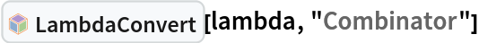 InterpretationBox[FrameBox[TagBox[TooltipBox[PaneBox[GridBox[List[List[GraphicsBox[List[Thickness[0.0025`], List[FaceForm[List[RGBColor[0.9607843137254902`, 0.5058823529411764`, 0.19607843137254902`], Opacity[1.`]]], FilledCurveBox[List[List[List[0, 2, 0], List[0, 1, 0], List[0, 1, 0], List[0, 1, 0], List[0, 1, 0]], List[List[0, 2, 0], List[0, 1, 0], List[0, 1, 0], List[0, 1, 0], List[0, 1, 0]], List[List[0, 2, 0], List[0, 1, 0], List[0, 1, 0], List[0, 1, 0], List[0, 1, 0], List[0, 1, 0]], List[List[0, 2, 0], List[1, 3, 3], List[0, 1, 0], List[1, 3, 3], List[0, 1, 0], List[1, 3, 3], List[0, 1, 0], List[1, 3, 3], List[1, 3, 3], List[0, 1, 0], List[1, 3, 3], List[0, 1, 0], List[1, 3, 3]]], List[List[List[205.`, 22.863691329956055`], List[205.`, 212.31669425964355`], List[246.01799774169922`, 235.99870109558105`], List[369.0710144042969`, 307.0436840057373`], List[369.0710144042969`, 117.59068870544434`], List[205.`, 22.863691329956055`]], List[List[30.928985595703125`, 307.0436840057373`], List[153.98200225830078`, 235.99870109558105`], List[195.`, 212.31669425964355`], List[195.`, 22.863691329956055`], List[30.928985595703125`, 117.59068870544434`], List[30.928985595703125`, 307.0436840057373`]], List[List[200.`, 410.42970085144043`], List[364.0710144042969`, 315.7036876678467`], List[241.01799774169922`, 244.65868949890137`], List[200.`, 220.97669792175293`], List[158.98200225830078`, 244.65868949890137`], List[35.928985595703125`, 315.7036876678467`], List[200.`, 410.42970085144043`]], List[List[376.5710144042969`, 320.03370475769043`], List[202.5`, 420.53370475769043`], List[200.95300006866455`, 421.42667961120605`], List[199.04699993133545`, 421.42667961120605`], List[197.5`, 420.53370475769043`], List[23.428985595703125`, 320.03370475769043`], List[21.882003784179688`, 319.1406993865967`], List[20.928985595703125`, 317.4896984100342`], List[20.928985595703125`, 315.7036876678467`], List[20.928985595703125`, 114.70369529724121`], List[20.928985595703125`, 112.91769218444824`], List[21.882003784179688`, 111.26669120788574`], List[23.428985595703125`, 110.37369346618652`], List[197.5`, 9.87369155883789`], List[198.27300024032593`, 9.426692008972168`], List[199.13700008392334`, 9.203690528869629`], List[200.`, 9.203690528869629`], List[200.86299991607666`, 9.203690528869629`], List[201.72699999809265`, 9.426692008972168`], List[202.5`, 9.87369155883789`], List[376.5710144042969`, 110.37369346618652`], List[378.1179962158203`, 111.26669120788574`], List[379.0710144042969`, 112.91769218444824`], List[379.0710144042969`, 114.70369529724121`], List[379.0710144042969`, 315.7036876678467`], List[379.0710144042969`, 317.4896984100342`], List[378.1179962158203`, 319.1406993865967`], List[376.5710144042969`, 320.03370475769043`]]]]], List[FaceForm[List[RGBColor[0.5529411764705883`, 0.6745098039215687`, 0.8117647058823529`], Opacity[1.`]]], FilledCurveBox[List[List[List[0, 2, 0], List[0, 1, 0], List[0, 1, 0], List[0, 1, 0]]], List[List[List[44.92900085449219`, 282.59088134765625`], List[181.00001525878906`, 204.0298843383789`], List[181.00001525878906`, 46.90887451171875`], List[44.92900085449219`, 125.46986389160156`], List[44.92900085449219`, 282.59088134765625`]]]]], List[FaceForm[List[RGBColor[0.6627450980392157`, 0.803921568627451`, 0.5686274509803921`], Opacity[1.`]]], FilledCurveBox[List[List[List[0, 2, 0], List[0, 1, 0], List[0, 1, 0], List[0, 1, 0]]], List[List[List[355.0710144042969`, 282.59088134765625`], List[355.0710144042969`, 125.46986389160156`], List[219.`, 46.90887451171875`], List[219.`, 204.0298843383789`], List[355.0710144042969`, 282.59088134765625`]]]]], List[FaceForm[List[RGBColor[0.6901960784313725`, 0.5882352941176471`, 0.8117647058823529`], Opacity[1.`]]], FilledCurveBox[List[List[List[0, 2, 0], List[0, 1, 0], List[0, 1, 0], List[0, 1, 0]]], List[List[List[200.`, 394.0606994628906`], List[336.0710144042969`, 315.4997024536133`], List[200.`, 236.93968200683594`], List[63.928985595703125`, 315.4997024536133`], List[200.`, 394.0606994628906`]]]]]], List[Rule[BaselinePosition, Scaled[0.15`]], Rule[ImageSize, 10], Rule[ImageSize, 15]]], StyleBox[RowBox[List["LambdaConvert", " "]], Rule[ShowAutoStyles, False], Rule[ShowStringCharacters, False], Rule[FontSize, Times[0.9`, Inherited]], Rule[FontColor, GrayLevel[0.1`]]]]], Rule[GridBoxSpacings, List[Rule["Columns", List[List[0.25`]]]]]], Rule[Alignment, List[Left, Baseline]], Rule[BaselinePosition, Baseline], Rule[FrameMargins, List[List[3, 0], List[0, 0]]], Rule[BaseStyle, List[Rule[LineSpacing, List[0, 0]], Rule[LineBreakWithin, False]]]], RowBox[List["PacletSymbol", "[", RowBox[List["\"Wolfram/Lambda\"", ",", "\"Wolfram`Lambda`LambdaConvert\""]], "]"]], Rule[TooltipStyle, List[Rule[ShowAutoStyles, True], Rule[ShowStringCharacters, True]]]], Function[Annotation[Slot[1], Style[Defer[PacletSymbol["Wolfram/Lambda", "Wolfram`Lambda`LambdaConvert"]], Rule[ShowStringCharacters, True]], "Tooltip"]]], Rule[Background, RGBColor[0.968`, 0.976`, 0.984`]], Rule[BaselinePosition, Baseline], Rule[DefaultBaseStyle, List[]], Rule[FrameMargins, List[List[0, 0], List[1, 1]]], Rule[FrameStyle, RGBColor[0.831`, 0.847`, 0.85`]], Rule[RoundingRadius, 4]], PacletSymbol["Wolfram/Lambda", "Wolfram`Lambda`LambdaConvert"], Rule[Selectable, False], Rule[SelectWithContents, True], Rule[BoxID, "PacletSymbolBox"]][lambda, "Combinator"]