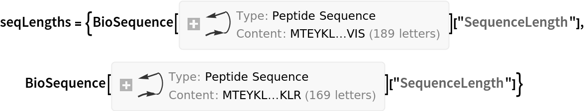 seqLengths = {BioSequence[
   "Peptide", "MTEYKLVVVGAGGVGKSALTIQLIQNHFVDEYDPTIEDSYRKQVVIDGETCLLDILDTAGQEEYSAMRDQYMRTGEGFLCVFAINNTKSFEDIHQYREQIKRVKDSDDVPMVLVGNKCDLPARTVETRQAQDLARSYGIPYIETSAKTRQGVEDAFYTLVREIRQHKLRKLNPPDESGPGCMNCKCVIS", {}][
   "SequenceLength"], BioSequence[
   "Peptide", "MTEYKLVVVGAGGVGKSALTIQLIQNHFVDEYDPTIEDSYRKQVVIDGETCLLDILDTAGQEEYSAMRDQYMRTGEGFLCVFAINNTKSFEDIHQYREQIKRVKDSDDVPMVLVGNKCDLAARTVESRQAQDLARSYGIPYIETSAKTRQGVEDAFYTLVREIRQHKLR", {}]["SequenceLength"]}