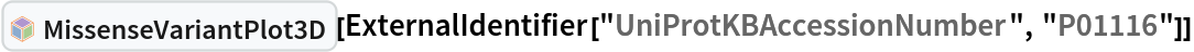 InterpretationBox[FrameBox[TagBox[TooltipBox[PaneBox[GridBox[List[List[GraphicsBox[List[Thickness[0.0025`], List[FaceForm[List[RGBColor[0.9607843137254902`, 0.5058823529411764`, 0.19607843137254902`], Opacity[1.`]]], FilledCurveBox[List[List[List[0, 2, 0], List[0, 1, 0], List[0, 1, 0], List[0, 1, 0], List[0, 1, 0]], List[List[0, 2, 0], List[0, 1, 0], List[0, 1, 0], List[0, 1, 0], List[0, 1, 0]], List[List[0, 2, 0], List[0, 1, 0], List[0, 1, 0], List[0, 1, 0], List[0, 1, 0], List[0, 1, 0]], List[List[0, 2, 0], List[1, 3, 3], List[0, 1, 0], List[1, 3, 3], List[0, 1, 0], List[1, 3, 3], List[0, 1, 0], List[1, 3, 3], List[1, 3, 3], List[0, 1, 0], List[1, 3, 3], List[0, 1, 0], List[1, 3, 3]]], List[List[List[205.`, 22.863691329956055`], List[205.`, 212.31669425964355`], List[246.01799774169922`, 235.99870109558105`], List[369.0710144042969`, 307.0436840057373`], List[369.0710144042969`, 117.59068870544434`], List[205.`, 22.863691329956055`]], List[List[30.928985595703125`, 307.0436840057373`], List[153.98200225830078`, 235.99870109558105`], List[195.`, 212.31669425964355`], List[195.`, 22.863691329956055`], List[30.928985595703125`, 117.59068870544434`], List[30.928985595703125`, 307.0436840057373`]], List[List[200.`, 410.42970085144043`], List[364.0710144042969`, 315.7036876678467`], List[241.01799774169922`, 244.65868949890137`], List[200.`, 220.97669792175293`], List[158.98200225830078`, 244.65868949890137`], List[35.928985595703125`, 315.7036876678467`], List[200.`, 410.42970085144043`]], List[List[376.5710144042969`, 320.03370475769043`], List[202.5`, 420.53370475769043`], List[200.95300006866455`, 421.42667961120605`], List[199.04699993133545`, 421.42667961120605`], List[197.5`, 420.53370475769043`], List[23.428985595703125`, 320.03370475769043`], List[21.882003784179688`, 319.1406993865967`], List[20.928985595703125`, 317.4896984100342`], List[20.928985595703125`, 315.7036876678467`], List[20.928985595703125`, 114.70369529724121`], List[20.928985595703125`, 112.91769218444824`], List[21.882003784179688`, 111.26669120788574`], List[23.428985595703125`, 110.37369346618652`], List[197.5`, 9.87369155883789`], List[198.27300024032593`, 9.426692008972168`], List[199.13700008392334`, 9.203690528869629`], List[200.`, 9.203690528869629`], List[200.86299991607666`, 9.203690528869629`], List[201.72699999809265`, 9.426692008972168`], List[202.5`, 9.87369155883789`], List[376.5710144042969`, 110.37369346618652`], List[378.1179962158203`, 111.26669120788574`], List[379.0710144042969`, 112.91769218444824`], List[379.0710144042969`, 114.70369529724121`], List[379.0710144042969`, 315.7036876678467`], List[379.0710144042969`, 317.4896984100342`], List[378.1179962158203`, 319.1406993865967`], List[376.5710144042969`, 320.03370475769043`]]]]], List[FaceForm[List[RGBColor[0.5529411764705883`, 0.6745098039215687`, 0.8117647058823529`], Opacity[1.`]]], FilledCurveBox[List[List[List[0, 2, 0], List[0, 1, 0], List[0, 1, 0], List[0, 1, 0]]], List[List[List[44.92900085449219`, 282.59088134765625`], List[181.00001525878906`, 204.0298843383789`], List[181.00001525878906`, 46.90887451171875`], List[44.92900085449219`, 125.46986389160156`], List[44.92900085449219`, 282.59088134765625`]]]]], List[FaceForm[List[RGBColor[0.6627450980392157`, 0.803921568627451`, 0.5686274509803921`], Opacity[1.`]]], FilledCurveBox[List[List[List[0, 2, 0], List[0, 1, 0], List[0, 1, 0], List[0, 1, 0]]], List[List[List[355.0710144042969`, 282.59088134765625`], List[355.0710144042969`, 125.46986389160156`], List[219.`, 46.90887451171875`], List[219.`, 204.0298843383789`], List[355.0710144042969`, 282.59088134765625`]]]]], List[FaceForm[List[RGBColor[0.6901960784313725`, 0.5882352941176471`, 0.8117647058823529`], Opacity[1.`]]], FilledCurveBox[List[List[List[0, 2, 0], List[0, 1, 0], List[0, 1, 0], List[0, 1, 0]]], List[List[List[200.`, 394.0606994628906`], List[336.0710144042969`, 315.4997024536133`], List[200.`, 236.93968200683594`], List[63.928985595703125`, 315.4997024536133`], List[200.`, 394.0606994628906`]]]]]], List[Rule[BaselinePosition, Scaled[0.15`]], Rule[ImageSize, 10], Rule[ImageSize, 15]]], StyleBox[RowBox[List["MissenseVariantPlot3D", " "]], Rule[ShowAutoStyles, False], Rule[ShowStringCharacters, False], Rule[FontSize, Times[0.9`, Inherited]], Rule[FontColor, GrayLevel[0.1`]]]]], Rule[GridBoxSpacings, List[Rule["Columns", List[List[0.25`]]]]]], Rule[Alignment, List[Left, Baseline]], Rule[BaselinePosition, Baseline], Rule[FrameMargins, List[List[3, 0], List[0, 0]]], Rule[BaseStyle, List[Rule[LineSpacing, List[0, 0]], Rule[LineBreakWithin, False]]]], RowBox[List["PacletSymbol", "[", RowBox[List["\"WolframChemistry/ProteinVisualization\"", ",", "\"WolframChemistry`ProteinVisualization`MissenseVariantPlot3D\""]], "]"]], Rule[TooltipStyle, List[Rule[ShowAutoStyles, True], Rule[ShowStringCharacters, True]]]], Function[Annotation[Slot[1], Style[Defer[PacletSymbol["WolframChemistry/ProteinVisualization", "WolframChemistry`ProteinVisualization`MissenseVariantPlot3D"]], Rule[ShowStringCharacters, True]], "Tooltip"]]], Rule[Background, RGBColor[0.968`, 0.976`, 0.984`]], Rule[BaselinePosition, Baseline], Rule[DefaultBaseStyle, List[]], Rule[FrameMargins, List[List[0, 0], List[1, 1]]], Rule[FrameStyle, RGBColor[0.831`, 0.847`, 0.85`]], Rule[RoundingRadius, 4]], PacletSymbol["WolframChemistry/ProteinVisualization", "WolframChemistry`ProteinVisualization`MissenseVariantPlot3D"], Rule[Selectable, False], Rule[SelectWithContents, True], Rule[BoxID, "PacletSymbolBox"]][
 ExternalIdentifier["UniProtKBAccessionNumber", "P01116"]]