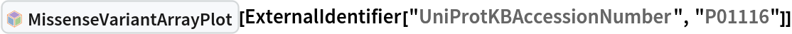 InterpretationBox[FrameBox[TagBox[TooltipBox[PaneBox[GridBox[List[List[GraphicsBox[List[Thickness[0.0025`], List[FaceForm[List[RGBColor[0.9607843137254902`, 0.5058823529411764`, 0.19607843137254902`], Opacity[1.`]]], FilledCurveBox[List[List[List[0, 2, 0], List[0, 1, 0], List[0, 1, 0], List[0, 1, 0], List[0, 1, 0]], List[List[0, 2, 0], List[0, 1, 0], List[0, 1, 0], List[0, 1, 0], List[0, 1, 0]], List[List[0, 2, 0], List[0, 1, 0], List[0, 1, 0], List[0, 1, 0], List[0, 1, 0], List[0, 1, 0]], List[List[0, 2, 0], List[1, 3, 3], List[0, 1, 0], List[1, 3, 3], List[0, 1, 0], List[1, 3, 3], List[0, 1, 0], List[1, 3, 3], List[1, 3, 3], List[0, 1, 0], List[1, 3, 3], List[0, 1, 0], List[1, 3, 3]]], List[List[List[205.`, 22.863691329956055`], List[205.`, 212.31669425964355`], List[246.01799774169922`, 235.99870109558105`], List[369.0710144042969`, 307.0436840057373`], List[369.0710144042969`, 117.59068870544434`], List[205.`, 22.863691329956055`]], List[List[30.928985595703125`, 307.0436840057373`], List[153.98200225830078`, 235.99870109558105`], List[195.`, 212.31669425964355`], List[195.`, 22.863691329956055`], List[30.928985595703125`, 117.59068870544434`], List[30.928985595703125`, 307.0436840057373`]], List[List[200.`, 410.42970085144043`], List[364.0710144042969`, 315.7036876678467`], List[241.01799774169922`, 244.65868949890137`], List[200.`, 220.97669792175293`], List[158.98200225830078`, 244.65868949890137`], List[35.928985595703125`, 315.7036876678467`], List[200.`, 410.42970085144043`]], List[List[376.5710144042969`, 320.03370475769043`], List[202.5`, 420.53370475769043`], List[200.95300006866455`, 421.42667961120605`], List[199.04699993133545`, 421.42667961120605`], List[197.5`, 420.53370475769043`], List[23.428985595703125`, 320.03370475769043`], List[21.882003784179688`, 319.1406993865967`], List[20.928985595703125`, 317.4896984100342`], List[20.928985595703125`, 315.7036876678467`], List[20.928985595703125`, 114.70369529724121`], List[20.928985595703125`, 112.91769218444824`], List[21.882003784179688`, 111.26669120788574`], List[23.428985595703125`, 110.37369346618652`], List[197.5`, 9.87369155883789`], List[198.27300024032593`, 9.426692008972168`], List[199.13700008392334`, 9.203690528869629`], List[200.`, 9.203690528869629`], List[200.86299991607666`, 9.203690528869629`], List[201.72699999809265`, 9.426692008972168`], List[202.5`, 9.87369155883789`], List[376.5710144042969`, 110.37369346618652`], List[378.1179962158203`, 111.26669120788574`], List[379.0710144042969`, 112.91769218444824`], List[379.0710144042969`, 114.70369529724121`], List[379.0710144042969`, 315.7036876678467`], List[379.0710144042969`, 317.4896984100342`], List[378.1179962158203`, 319.1406993865967`], List[376.5710144042969`, 320.03370475769043`]]]]], List[FaceForm[List[RGBColor[0.5529411764705883`, 0.6745098039215687`, 0.8117647058823529`], Opacity[1.`]]], FilledCurveBox[List[List[List[0, 2, 0], List[0, 1, 0], List[0, 1, 0], List[0, 1, 0]]], List[List[List[44.92900085449219`, 282.59088134765625`], List[181.00001525878906`, 204.0298843383789`], List[181.00001525878906`, 46.90887451171875`], List[44.92900085449219`, 125.46986389160156`], List[44.92900085449219`, 282.59088134765625`]]]]], List[FaceForm[List[RGBColor[0.6627450980392157`, 0.803921568627451`, 0.5686274509803921`], Opacity[1.`]]], FilledCurveBox[List[List[List[0, 2, 0], List[0, 1, 0], List[0, 1, 0], List[0, 1, 0]]], List[List[List[355.0710144042969`, 282.59088134765625`], List[355.0710144042969`, 125.46986389160156`], List[219.`, 46.90887451171875`], List[219.`, 204.0298843383789`], List[355.0710144042969`, 282.59088134765625`]]]]], List[FaceForm[List[RGBColor[0.6901960784313725`, 0.5882352941176471`, 0.8117647058823529`], Opacity[1.`]]], FilledCurveBox[List[List[List[0, 2, 0], List[0, 1, 0], List[0, 1, 0], List[0, 1, 0]]], List[List[List[200.`, 394.0606994628906`], List[336.0710144042969`, 315.4997024536133`], List[200.`, 236.93968200683594`], List[63.928985595703125`, 315.4997024536133`], List[200.`, 394.0606994628906`]]]]]], List[Rule[BaselinePosition, Scaled[0.15`]], Rule[ImageSize, 10], Rule[ImageSize, 15]]], StyleBox[RowBox[List["MissenseVariantArrayPlot", " "]], Rule[ShowAutoStyles, False], Rule[ShowStringCharacters, False], Rule[FontSize, Times[0.9`, Inherited]], Rule[FontColor, GrayLevel[0.1`]]]]], Rule[GridBoxSpacings, List[Rule["Columns", List[List[0.25`]]]]]], Rule[Alignment, List[Left, Baseline]], Rule[BaselinePosition, Baseline], Rule[FrameMargins, List[List[3, 0], List[0, 0]]], Rule[BaseStyle, List[Rule[LineSpacing, List[0, 0]], Rule[LineBreakWithin, False]]]], RowBox[List["PacletSymbol", "[", RowBox[List["\"WolframChemistry/ProteinVisualization\"", ",", "\"WolframChemistry`ProteinVisualization`MissenseVariantArrayPlot\""]], "]"]], Rule[TooltipStyle, List[Rule[ShowAutoStyles, True], Rule[ShowStringCharacters, True]]]], Function[Annotation[Slot[1], Style[Defer[PacletSymbol["WolframChemistry/ProteinVisualization", "WolframChemistry`ProteinVisualization`MissenseVariantArrayPlot"]], Rule[ShowStringCharacters, True]], "Tooltip"]]], Rule[Background, RGBColor[0.968`, 0.976`, 0.984`]], Rule[BaselinePosition, Baseline], Rule[DefaultBaseStyle, List[]], Rule[FrameMargins, List[List[0, 0], List[1, 1]]], Rule[FrameStyle, RGBColor[0.831`, 0.847`, 0.85`]], Rule[RoundingRadius, 4]], PacletSymbol["WolframChemistry/ProteinVisualization", "WolframChemistry`ProteinVisualization`MissenseVariantArrayPlot"], Rule[Selectable, False], Rule[SelectWithContents, True], Rule[BoxID, "PacletSymbolBox"]][
 ExternalIdentifier["UniProtKBAccessionNumber", "P01116"]]