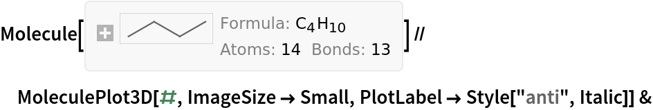 Molecule[{"C", "C", "C", "C", "H", "H", "H", "H", "H", "H", "H", "H", "H", "H"}, {
Bond[{1, 2}, "Single"], 
Bond[{2, 3}, "Single"], 
Bond[{3, 4}, "Single"], 
Bond[{1, 5}, "Single"], 
Bond[{1, 6}, "Single"], 
Bond[{1, 7}, "Single"], 
Bond[{2, 8}, "Single"], 
Bond[{2, 9}, "Single"], 
Bond[{3, 10}, "Single"], 
Bond[{3, 11}, "Single"], 
Bond[{4, 12}, "Single"], 
Bond[{4, 13}, "Single"], 
Bond[{4, 14}, "Single"]}, {AtomCoordinates -> QuantityArray[
StructuredArray`StructuredData[{14, 3}, {CompressedData["
1:eJwBYQGe/iFib1JlAgAAAA4AAAADAAAAO7tDAWLr+L8edherbDDiPw5mZrmh
5sC/AAMXR8Bb5r8pOajSXmfjv2zF0lzD2tM/tvfBG8Bb5j9sqerVXmfjv1N/
bk3D2tO/PPf4EWLr+D+pqvcylX/8vw5rG4Oh5sA/j0xZ4ZoX+r8q1qoispzj
P/DgKiFikvO/rCtNXGePBMCee3QCO9bdPwH7PQbPX9E/5v8KFBxw8r/05FB/
o034P1hrgfrGE80/sXRlqEhL8799Hxok7JL4v+AcDzsW5Zk/DiJhX4rj479m
cz4vHITjv1qBce6ydfY/KvMsGL5p8z+yNvAueDfVP8APDE0MJrK/NJi/R60J
4z8uIjbuDofkvyJxFhyja/a/tIq1rynm8D8I772FxdwFwHhN2adsIbK/3fYJ
iKqU/D+KPYHRVbH7vzs1+cSLNfM/UGS9JJ0QBEDvf7a6TG38v8D2e11ITNq/
KYmwsw==
"], "Angstroms", {{1}, {2}}}]]}] // MoleculePlot3D[#, ImageSize -> Small, PlotLabel -> Style["anti", Italic]] &