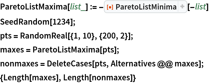 ParetoListMaxima[list_] := -ResourceFunction["ParetoListMinima"][-list]
SeedRandom[1234];
pts = RandomReal[{1, 10}, {200, 2}];
maxes = ParetoListMaxima[pts];
nonmaxes = DeleteCases[pts, Alternatives @@ maxes];
{Length[maxes], Length[nonmaxes]}