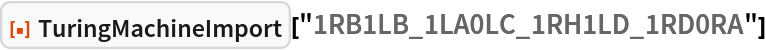 ResourceFunction["TuringMachineImport"]["1RB1LB_1LA0LC_1RH1LD_1RD0RA"]