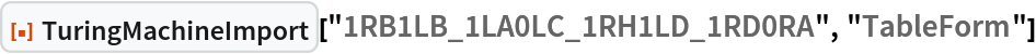 ResourceFunction[
 "TuringMachineImport"]["1RB1LB_1LA0LC_1RH1LD_1RD0RA", "TableForm"]