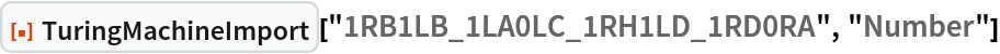 ResourceFunction[
 "TuringMachineImport"]["1RB1LB_1LA0LC_1RH1LD_1RD0RA", "Number"]