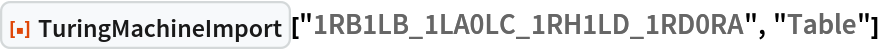 ResourceFunction[
 "TuringMachineImport"]["1RB1LB_1LA0LC_1RH1LD_1RD0RA", "Table"]