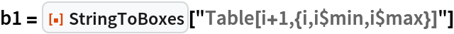 b1 = ResourceFunction["StringToBoxes"]["Table[i+1,{i,i$min,i$max}]"]
