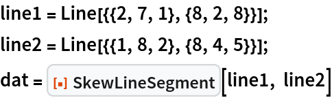 line1 = Line[{{2, 7, 1}, {8, 2, 8}}];
line2 = Line[{{1, 8, 2}, {8, 4, 5}}];
dat = ResourceFunction["SkewLineSegment"][line1, line2]