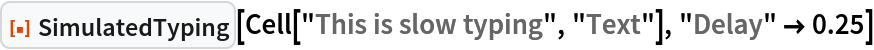 ResourceFunction["SimulatedTyping"][
 Cell["This is slow typing", "Text"], "Delay" -> 0.25]