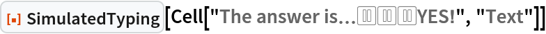 ResourceFunction["SimulatedTyping"][
 Cell["The answer is\[Ellipsis]⏸⏸⏸YES!", "Text"]]