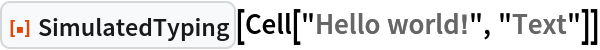 ResourceFunction["SimulatedTyping"][Cell["Hello world!", "Text"]]