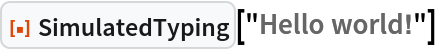 ResourceFunction["SimulatedTyping"]["Hello world!"]