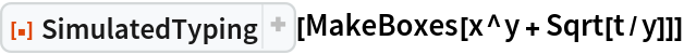 ResourceFunction["SimulatedTyping", ResourceVersion->"1.1.0", ResourceSystemBase -> "https://www.wolframcloud.com/obj/resourcesystem/api/1.0"][MakeBoxes[x^y + Sqrt[t/y]]]