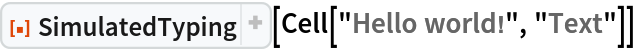 ResourceFunction["SimulatedTyping", ResourceVersion->"1.1.0", ResourceSystemBase -> "https://www.wolframcloud.com/obj/resourcesystem/api/1.0"][Cell["Hello world!", "Text"]]