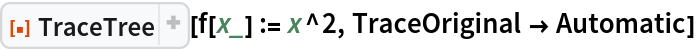 ResourceFunction["TraceTree"][f[x_] := x^2, TraceOriginal -> Automatic]