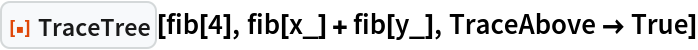 ResourceFunction["TraceTree"][fib[4], fib[x_] + fib[y_], TraceAbove -> True]