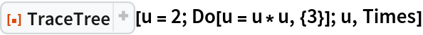 ResourceFunction["TraceTree"][u = 2; Do[u = u*u, {3}]; u, Times]