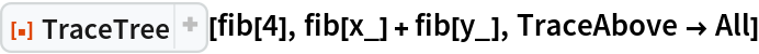 ResourceFunction["TraceTree"][fib[4], fib[x_] + fib[y_], TraceAbove -> All]