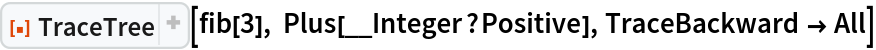 ResourceFunction["TraceTree"][fib[3], Plus[__Integer?Positive], TraceBackward -> All]